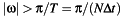 $|\omega|>\pi/T=\pi/(N\Delta t)$